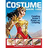 The Costume Making Guide: Creating Armor & Props for Cosplay