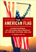 The American Flag: An Encyclopedia of the Stars and Stripes in U.S. History, Culture, and Law