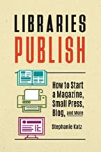 Libraries Publish: How To Start a Magazine, Small Press, Blog, and More