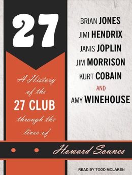 27: A History of the 27 Club Through the Lives of Brian Jones, Jimi Hendrix, Janis Joplin, Jim Morrison, Kurt Cobain, and Amy Winehouse