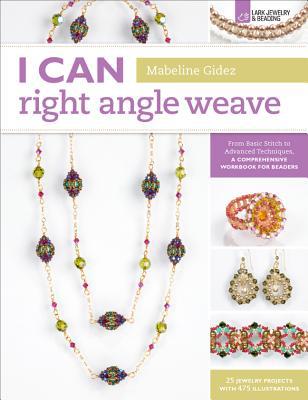 I Can Right Angle Weave: From Basic Stitch to Advanced Techniques, a Comprehensive Workbook for Beaders