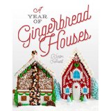 A Year of Gingerbread Houses: Making & Decorating Gingerbread Houses for All Seasons