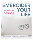Embroider Your Life: Simple Techniques & 150 Stylish Motifs To Embellish Your World