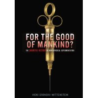 For the Good of Mankind?: The Shameful History of Human Medical Experimentation