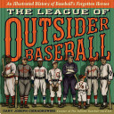 The League of Outsider Baseball: An Illustrated History of Baseball's Forgotten Heroes