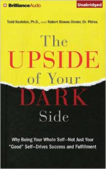 The Upside of Your Dark Side: Why Being Your Whole Self—Not Just Your "Good" Self—Drives Success and Fulfillment