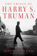 The Trials of Harry S. Truman: The Extraordinary Presidency of an Ordinary Man, 1945–1953