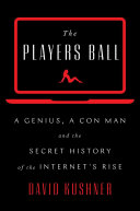 The Players Ball: A Genius, a Con Man, and the Secret History of the Internet's Rise