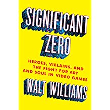 Significant Zero: Heroes, Villains, and the Fight for Art and Soul in Video Games