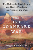 The Three-Cornered War: The Union, the Confederacy, and Native Peoples in the Fight for the West