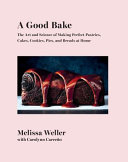 A Good Bake: The Art and Science of Making Perfect Pastries, Cakes, Cookies, Pies, and Breads at Home; A Cookbook