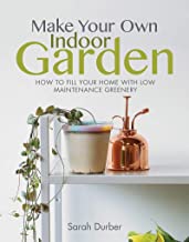 Make Your Own Indoor Garden: How To Fill Your Home with Low Maintenance Greenery