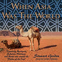 When Asia Was the World: Traveling Merchants, Scholars, Warriors, and Monks Who Created the "Riches of the East."