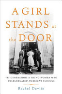 A Girl Stands at the Door: The Generation of Young Women Who Desegregated America's Schools