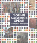 Young Palestinians Speak: Living Under Occupation