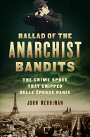 Ballad of the Anarchist Bandits: The Crime Spree That Gripped Belle Époque Paris