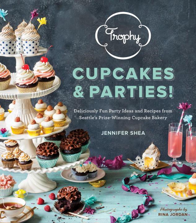 Trophy Cupcakes & Parties! Deliciously Fun Party Ideas and Recipes from Seattle's Prize-Winning Cupcake Bakery