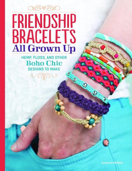 Friendship Bracelets: All Grown Up Hemp, Floss, and Other Boho Chic Designs To Make