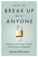 How To Break Up with Anyone: Letting Go of Friends, Family, and Everyone In-Between