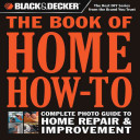 Black & Decker The Book of Home How-To; Complete Photo Guide to Home Repair & Improvement