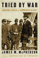 Tried by War: Abraham Lincoln as Commander-in-Chief