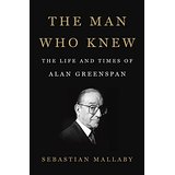 The Man Who Knew: The Life and Times of Alan Greenspan