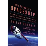 How To Make a Spaceship: A Band of Renegades, an Epic Race, and the Birth of Private Spaceflight