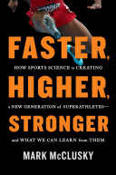 Faster, Higher, Stronger: How Sports Science Is Creating a New Generation of Superathletes—And What We Can Learn from Them