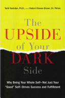 The Upside of Your Dark Side: Why Being Your Whole Self—Not Just Your "Good" Self—Drives Success and Fulfillment