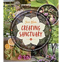 Creating Sanctuary: Sacred Garden Spaces, Plant-Based Medicine, and Daily Practices To Achieve Happiness and Well-Being