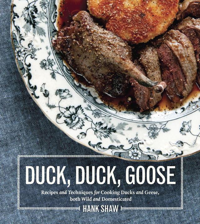 Duck, Duck, Goose: The Ultimate Guide to Cooking Duck and Geese, Both Wild and Domesticated