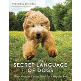 The Secret Language of Dogs: Unlocking the Canine Mind for a Happier Pet