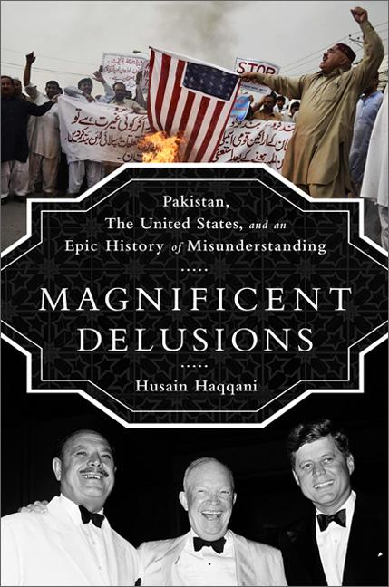 Magnificent Delusions: Pakistan, the United States, and an Epic History of Misunderstanding