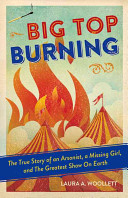 Big Top Burning: The True Story of an Arsonist, a Missing Girl, and the Greatest Show On Earth