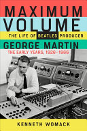 Maximum Volume: The Life of Beatles Producer George Martin, The Early Years, 1926–1966