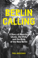 Berlin Calling: A Story of Anarchy, Music, the Wall, and the Birth of the New Berlin