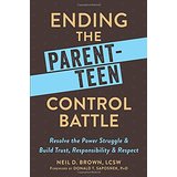 Ending the Parent-Teen Control Battle: Resolve the Power Struggle and Build Trust, Responsibility, and Respect