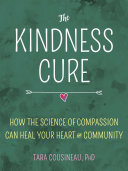 The Kindness Cure: How the Science of Compassion Can Heal Your Heart and Your World