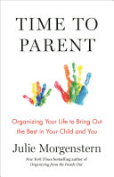 Time To Parent: Organizing Your Life To Bring Out the Best in Your Child and You