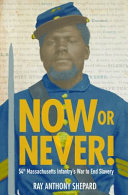 Now or Never!: Fifty-Fourth Massachusetts Infantry's War To End Slavery