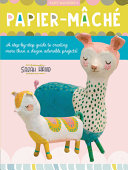 Art Makers: Papier Mache: A Step-by-Step Guide to Creating More Than a Dozen Adorable Projects!