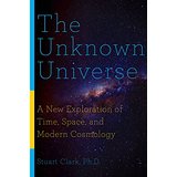 The Unknown Universe: A New Exploration of Time, Space, and Modern Cosmology