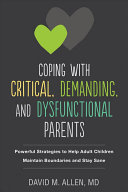 Coping with Critical, Demanding, and Dysfunctional Parents: Powerful Strategies To Help Adult Children Maintain Boundaries and Stay Sane