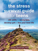 The Stress Survival Guide for Teens: CBT Skills To Worry Less, Develop Grit, and Live Your Best Life