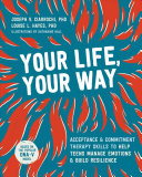 Your Life, Your Way: Acceptance and Commitment Therapy Skills To Help Teens Manage Emotions and Build Resilience