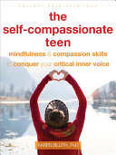 The Self-Compassionate Teen: Mindfulness and Compassion Skills To Conquer Your Critical Inner Voice