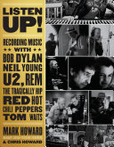 Listen Up! Recording Music with Bob Dylan, Neil Young, U2, The Tragically Hip, REM, Iggy Pop, Red Hot Chili Peppers, Tom Waits