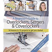 A Beginner's Guide to Overlockers, Sergers & Coverlockers: 50 Lessons & 15 Projects To Get You Started
