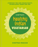 Chetna's Healthy Indian: Vegetarian: Everyday Veg and Vegan Feasts Effortlessly Good for You