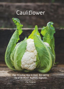 Cauliflower: Over 70 Exciting Ways to Roast, Rice, and Fry One of the World's Healthiest Vegetables